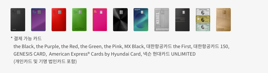 결제 가능 카드 : the Black, the Purple, the Red, the Green, the Pink, MX Black, 대한항공카드 the First, 대한항공카드 150, GENESIS CARD, American Express® Cards by Hyundai Card (개인카드 및 기명 법인카드 포함)